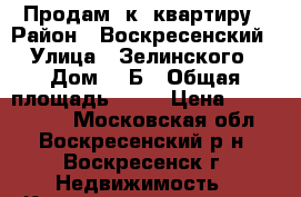 Продам 1к. квартиру › Район ­ Воскресенский › Улица ­ Зелинского › Дом ­ 5Б › Общая площадь ­ 32 › Цена ­ 1 750 000 - Московская обл., Воскресенский р-н, Воскресенск г. Недвижимость » Квартиры продажа   . Московская обл.